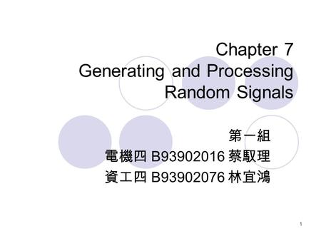 1 Chapter 7 Generating and Processing Random Signals 第一組 電機四 B93902016 蔡馭理 資工四 B93902076 林宜鴻.