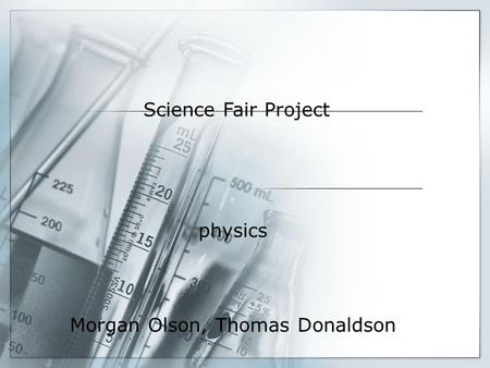 Science Fair Project physics Morgan Olson, Thomas Donaldson.