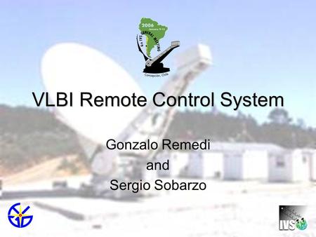 VLBI Remote Control System Gonzalo Remedi and Sergio Sobarzo.