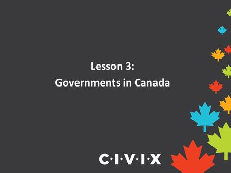Lesson 3: Governments in Canada. Canada’s Government Canada is a federal state, parliamentary democracy and constitutional monarchy. A federal state brings.