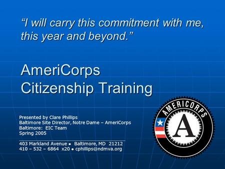 “I will carry this commitment with me, this year and beyond.” AmeriCorps Citizenship Training Presented by Clare Phillips Baltimore Site Director, Notre.