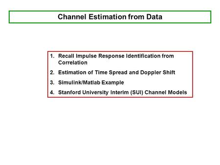 Channel Estimation from Data 1.Recall Impulse Response Identification from Correlation 2.Estimation of Time Spread and Doppler Shift 3.Simulink/Matlab.