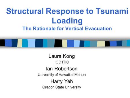 Structural Response to Tsunami Loading The Rationale for Vertical Evacuation Laura Kong IOC ITIC Ian Robertson University of Hawaii at Manoa Harry Yeh.
