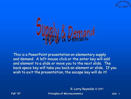 Fall ‘ 97Principles of Microeconomicsslide 1 This is a PowerPoint presentation on elementary supply and demand. A left mouse click or the enter key will.