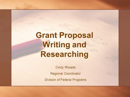 Grant Proposal Writing and Researching Cindy Rhoads Regional Coordinator Division of Federal Programs.