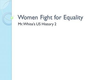 Women Fight for Equality Mr. White’s US History 2.