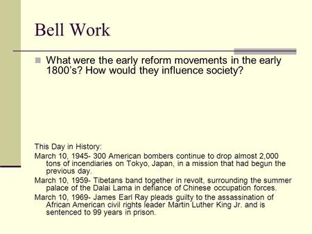 Bell Work What were the early reform movements in the early 1800’s? How would they influence society? This Day in History: March 10, 1945- 300 American.