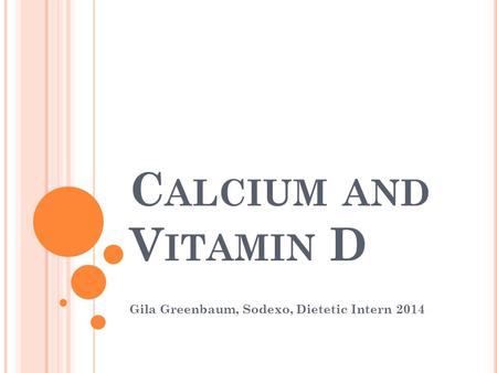 C ALCIUM AND V ITAMIN D Gila Greenbaum, Sodexo, Dietetic Intern 2014.