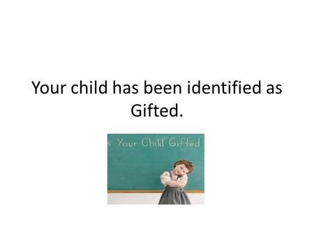 Your child has been identified as Gifted.. So what’s next… How was he/she identified? What does it mean to be gifted? Will my child be separated from.