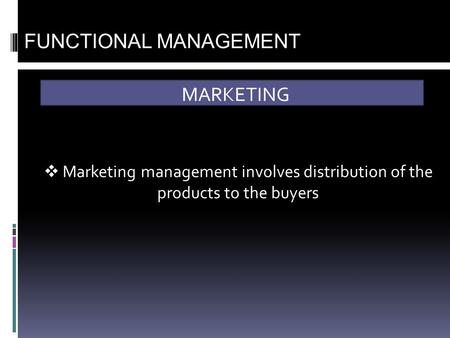 MARKETING FUNCTIONAL MANAGEMENT  Marketing management involves distribution of the products to the buyers.
