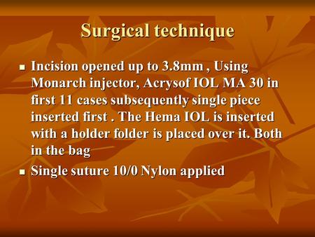 Surgical technique Incision opened up to 3.8mm, Using Monarch injector, Acrysof IOL MA 30 in first 11 cases subsequently single piece inserted first. The.