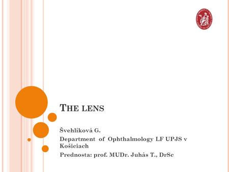 T HE LENS Švehlíková G. Department of Ophthalmology LF UPJS v Košiciach Prednosta: prof. MUDr. Juhás T., DrSc.