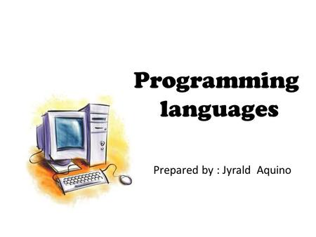 Programming languages Prepared by : Jyrald Aquino.