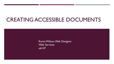 CREATING ACCESSIBLE DOCUMENTS Karen Wilson, Web Designer Web Services x6147.