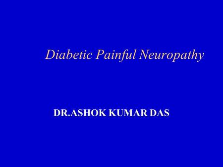 Diabetic Painful Neuropathy DR.ASHOK KUMAR DAS. INVESTIGATIONS ON THIS PAINFUL DIABETIC NEUROPATHY SUBGROUPS OF PATIENTS ARE LACKING. CLINICAL CHARACTERISTICS,