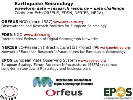 Earthquake Seismology waveform data – research resource – data challenge Torild van Eck (ORFEUS, FDSN, NERIES, NERA) ORFEUS NGO (since 1987) www.orfeus-eu.org.