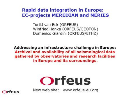 Rapid data integration in Europe: EC-projects MEREDIAN and NERIES Torild van Eck (ORFEUS) Winfried Hanka (ORFEUS/GEOFON) Domenico Giardini (ORFEUS/ETHZ)