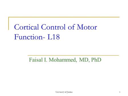 University of Jordan1 Cortical Control of Motor Function- L18 Faisal I. Mohammed, MD, PhD.