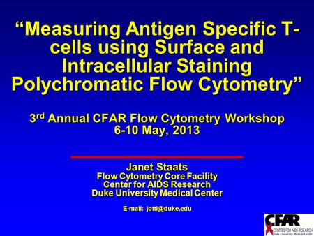 “Measuring Antigen Specific T- cells using Surface and Intracellular Staining Polychromatic Flow Cytometry” 3 rd Annual CFAR Flow Cytometry Workshop 6-10.