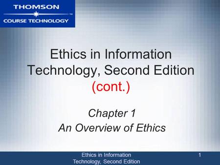 Ethics in Information Technology, Second Edition 1 Ethics in Information Technology, Second Edition (cont.) Chapter 1 An Overview of Ethics.