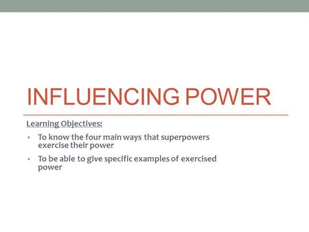 INFLUENCING POWER Learning Objectives: To know the four main ways that superpowers exercise their power To be able to give specific examples of exercised.