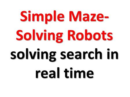 Simple Maze- Solving Robots solving search in real time.