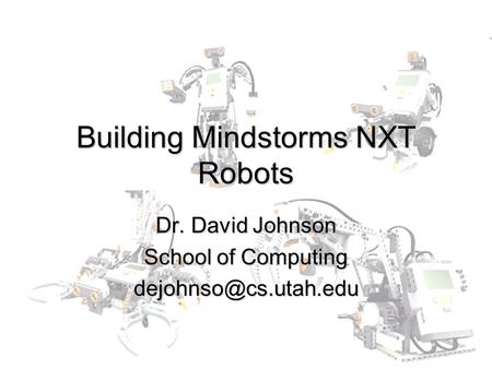 Building Mindstorms NXT Robots Dr. David Johnson School of Computing