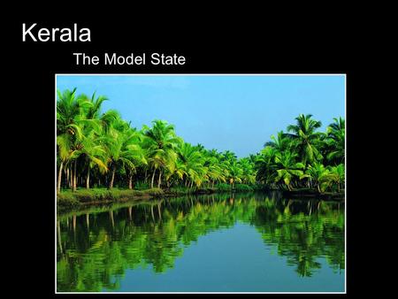 Kerala The Model State. Location - Title = comes from geographic isolation  Kerala enclosed by westerly mountain range [Western Ghats]. - Keralites,