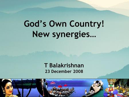 God’s Own Country! New synergies… T Balakrishnan 23 December 2008.