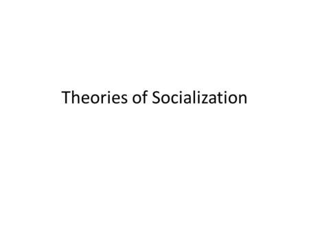 Theories of Socialization. The Psychosexual Theory Freud’s Theory of how the self emerges through stages States that we are born with an impulse to seek.