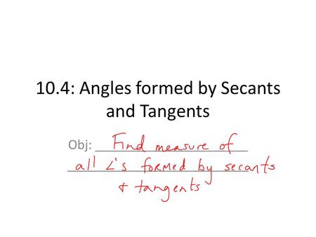 10.4: Angles formed by Secants and Tangents Obj: ______________________ __________________________.