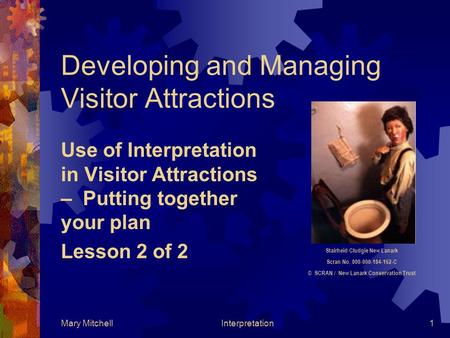 Mary MitchellInterpretation1 Developing and Managing Visitor Attractions Use of Interpretation in Visitor Attractions – Putting together your plan Lesson.