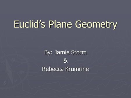 Euclid’s Plane Geometry By: Jamie Storm & Rebecca Krumrine.