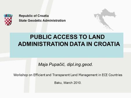 Maja Pupačić, dipl.ing.geod. Workshop on Efficient and Transparent Land Management in ECE Countries Baku, March 2010. Republic of Croatia State Geodetic.