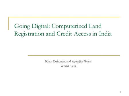 1 Going Digital: Computerized Land Registration and Credit Access in India Klaus Deininger and Aparajita Goyal World Bank.