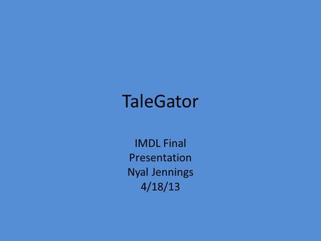 TaleGator IMDL Final Presentation Nyal Jennings 4/18/13.