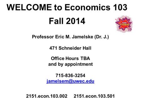 Professor Eric M. Jamelske (Dr. J.) 471 Schneider Hall Office Hours TBA and by appointment 715-836-3254  2151.econ.103.002.