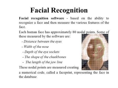 Facial Recognition Facial recognition software - based on the ability to recognize a face and then measure the various features of the face. Each human.