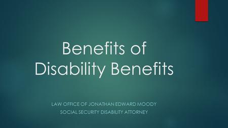 Benefits of Disability Benefits LAW OFFICE OF JONATHAN EDWARD MOODY SOCIAL SECURITY DISABILITY ATTORNEY.