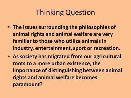 Thinking Question The issues surrounding the philosophies of animal rights and animal welfare are very familiar to those who utilize animals in industry,