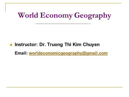 World Economy Geography Instructor: Dr. Truong Thi Kim Chuyen