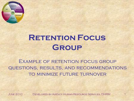 June 2010Developed by Agency Human Resource Services, DHRM1 Retention Focus Group Example of retention focus group questions, results, and recommendations.