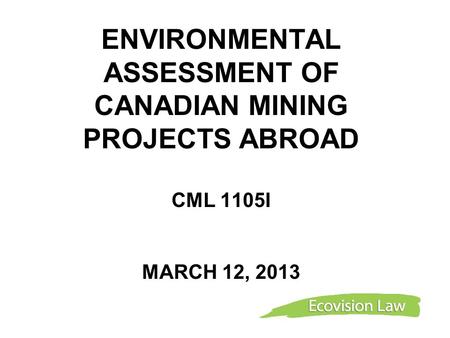 ENVIRONMENTAL ASSESSMENT OF CANADIAN MINING PROJECTS ABROAD CML 1105I MARCH 12, 2013.