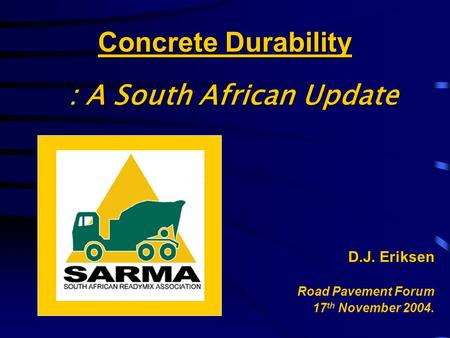 Concrete Durability D.J. Eriksen Road Pavement Forum 17 th November 2004. : A South African Update.