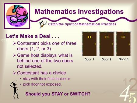 Catch the Spirit of Mathematical Practices Mathematics Investigations Door 1Door 2 Door 3 Let’s Make a Deal...  Contestant picks one of three doors (1,