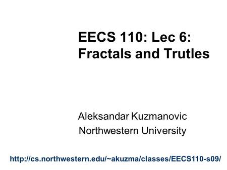 EECS 110: Lec 6: Fractals and Trutles Aleksandar Kuzmanovic Northwestern University