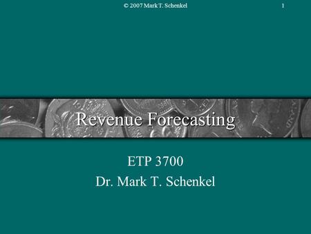 © 2007 Mark T. Schenkel1 Revenue Forecasting ETP 3700 Dr. Mark T. Schenkel.