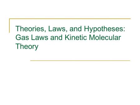 Theories, Laws, and Hypotheses: Gas Laws and Kinetic Molecular Theory.