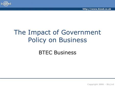 Copyright 2006 – Biz/ed The Impact of Government Policy on Business BTEC Business.