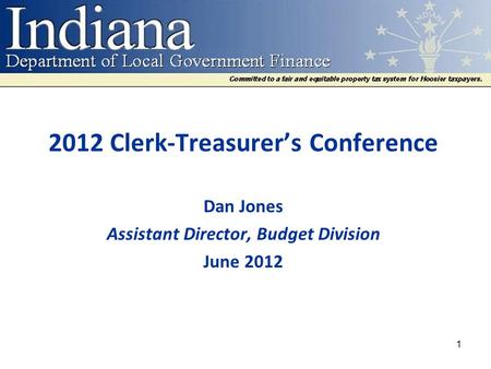 2012 Clerk-Treasurer’s Conference Dan Jones Assistant Director, Budget Division June 2012 1.